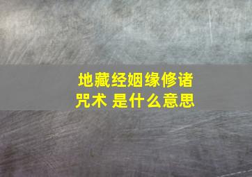 地藏经姻缘修诸咒术 是什么意思